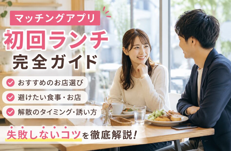明るい昼のカフェで日本人の男女がランチをしながら自然に会話しているアイキャッチ画像。「マッチングアプリ 初回ランチ 完全ガイド」「おすすめのお店選び」「避けたい食事・お店」「解散のタイミング・誘い方」「失敗しないコツを徹底解説！」という文字が入り、マッチングアプリの初回デートで安心されるランチプランを紹介している。
